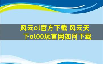 风云ol官方下载 风云天下ol00玩*如何下载